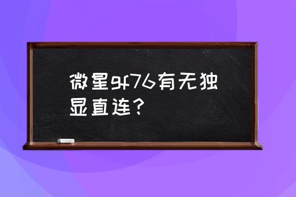 微星gp76怎么设置内存条频率 微星gf76有无独显直连？