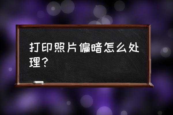 打印机打印照片偏暗怎么调整 打印照片偏暗怎么处理？