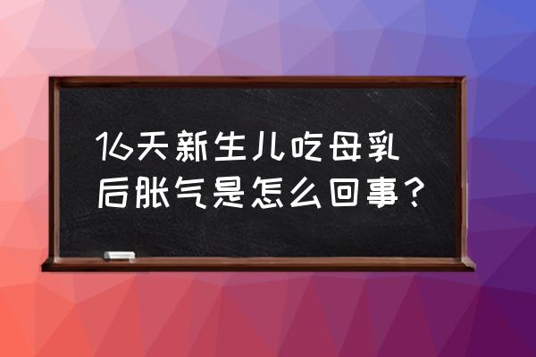 婴儿吃母乳消化不良怎么引起的 16天新生儿吃母乳后胀气是怎么回事？