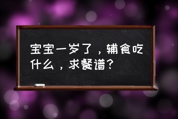 宝宝辅食第一步教程 宝宝一岁了，辅食吃什么，求餐谱？