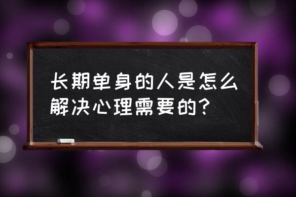 恋爱体验馆学长攻略 长期单身的人是怎么解决心理需要的？