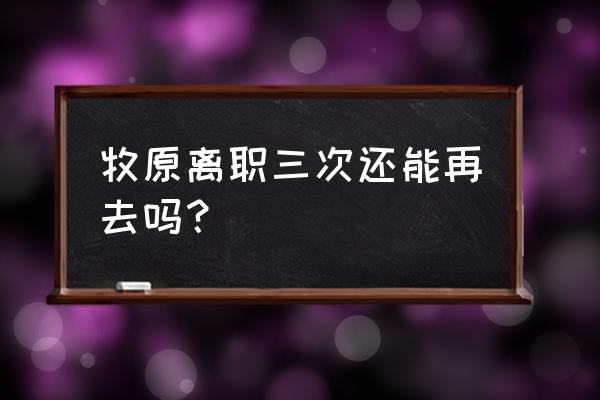 离职员工重新入职需要试用期吗 牧原离职三次还能再去吗？