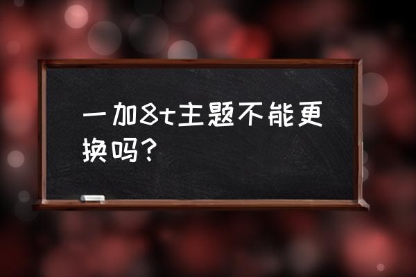 一加6t手机怎么更换主题 一加8t主题不能更换吗？