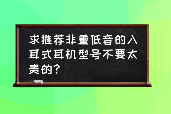 599元beats耳机 求推荐非重低音的入耳式耳机型号不要太贵的？