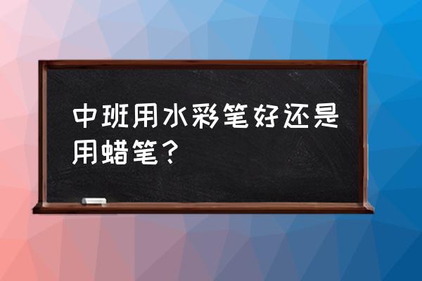 儿童绘画用蜡笔好还是水彩笔好 中班用水彩笔好还是用蜡笔？