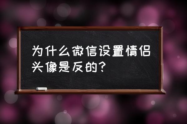 微信怎么设情侣关系 为什么微信设置情侣头像是反的？