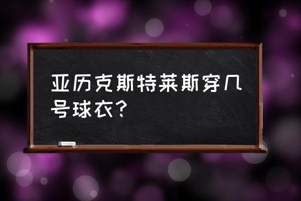 2015春夏米兰男装 亚历克斯特莱斯穿几号球衣？