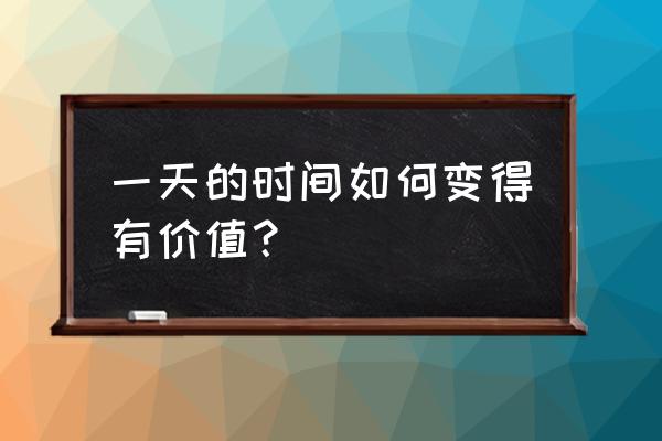 零散时间怎么用最有效 一天的时间如何变得有价值？