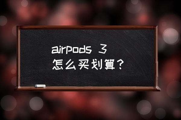 苹果7耳机在哪买便宜 airpods 3怎么买划算？