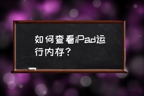 ipad怎么查型号看运行内存 如何查看iPad运行内存？