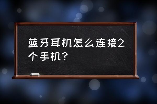 蓝牙耳机如何独立连接两个设备 蓝牙耳机怎么连接2个手机？