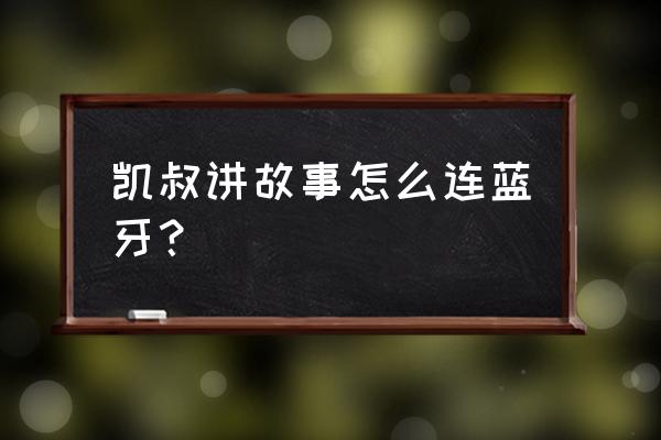 凯叔讲故事训练营 凯叔讲故事怎么连蓝牙？