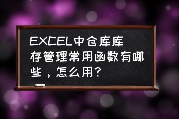 仓库库存数据汇总表格 EXCEL中仓库库存管理常用函数有哪些，怎么用？