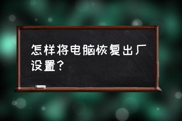 电脑一招恢复出厂设置 怎样将电脑恢复出厂设置？