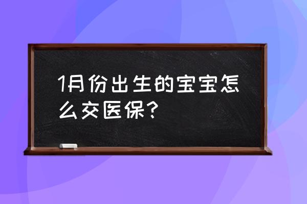 孩子出生一月内都打什么针 1月份出生的宝宝怎么交医保？