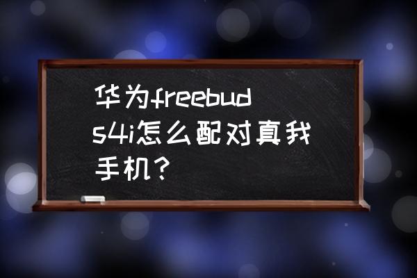 华为无线蓝牙耳机4i怎么连 华为freebuds4i怎么配对真我手机？