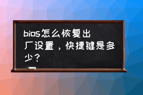 电脑在bios里面怎么恢复出厂设置 bios怎么恢复出厂设置，快捷键是多少？