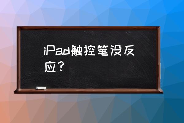 ipadpencil连接上了用不了 iPad触控笔没反应？