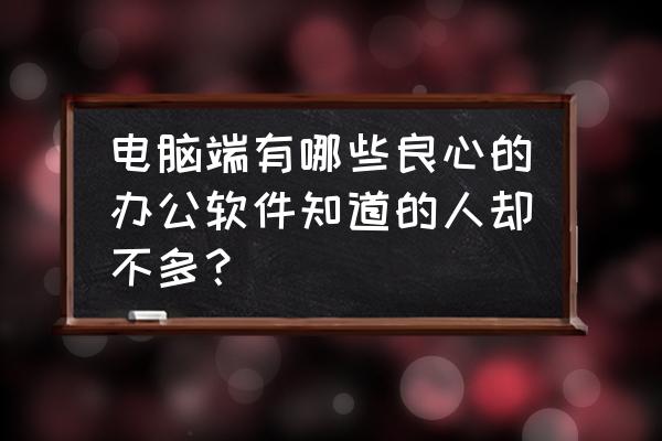 办公必备技巧很实用 电脑端有哪些良心的办公软件知道的人却不多？