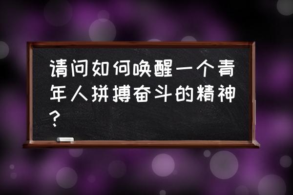 如何快速成为一名正能量的人 请问如何唤醒一个青年人拼搏奋斗的精神？