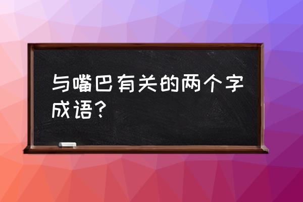 嘴巴的拼音怎么拼 与嘴巴有关的两个字成语？