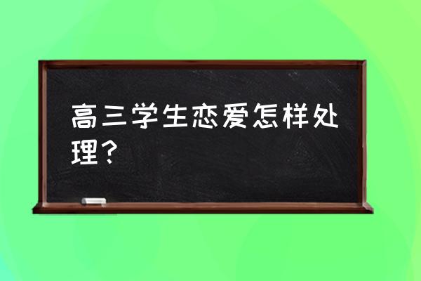 学生时期如何对待恋爱 高三学生恋爱怎样处理？