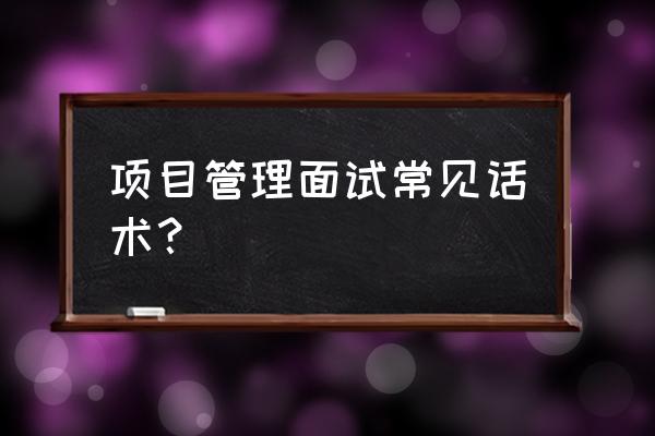 如何拒绝面试邀请的话术 项目管理面试常见话术？