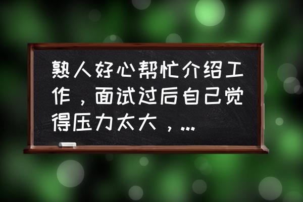 应聘时面试官说事情多该怎么回答 熟人好心帮忙介绍工作，面试过后自己觉得压力太大，如何委婉的推掉？