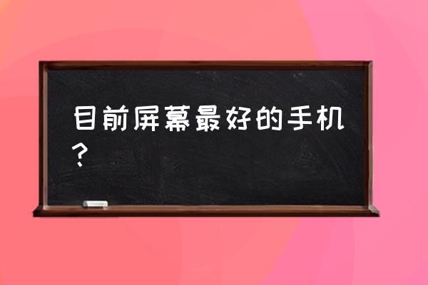 2k屏最好的手机排行 目前屏幕最好的手机？