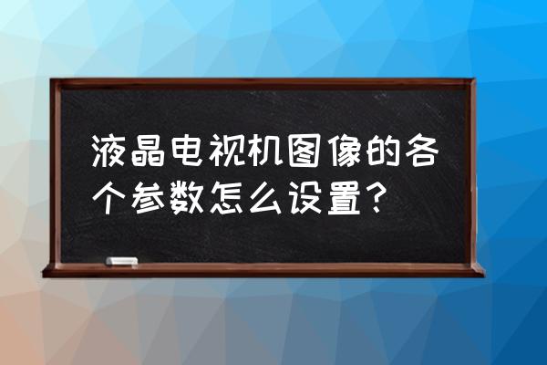 真三国无双5画质最佳设置 液晶电视机图像的各个参数怎么设置？