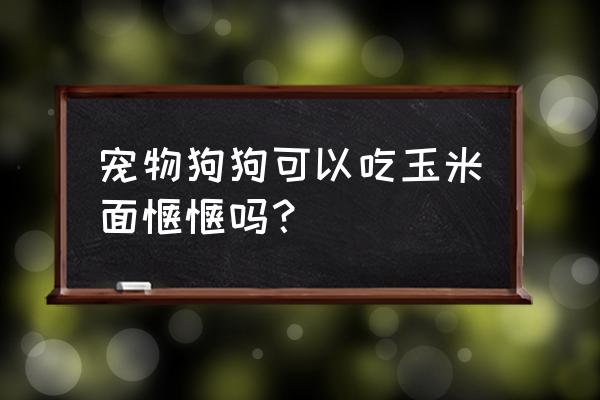 狗狗窝窝头的制作方法 宠物狗狗可以吃玉米面馍馍吗？