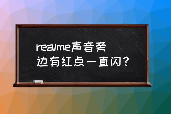 realme如何开启一闪一闪的灯 realme声音旁边有红点一直闪？