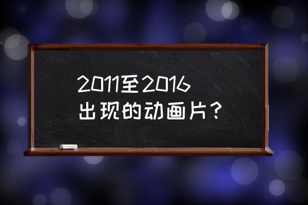 双生幻想狐妖奇遇攻略第三章3-6 2011至2016出现的动画片？