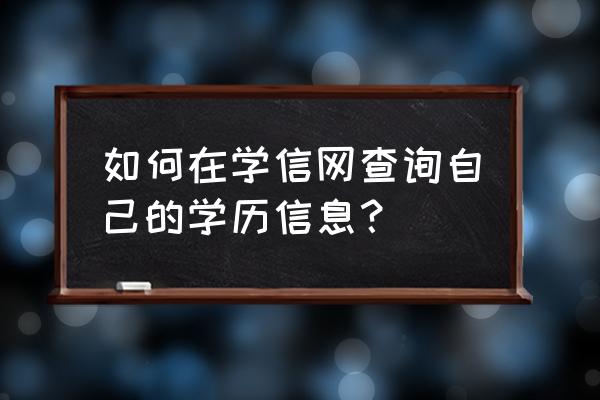 怎样在网上学历认证报告 如何在学信网查询自己的学历信息？