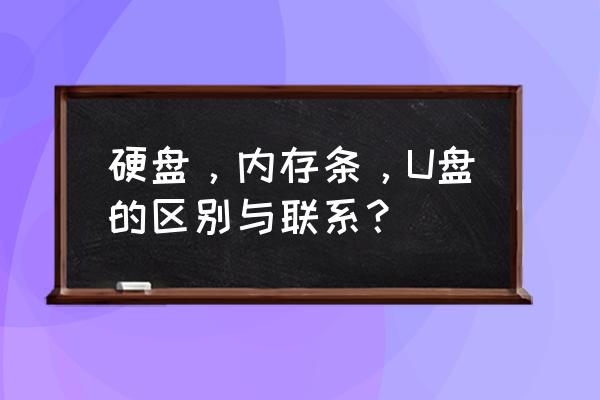 内存跟硬盘有什么区别 硬盘，内存条，U盘的区别与联系？