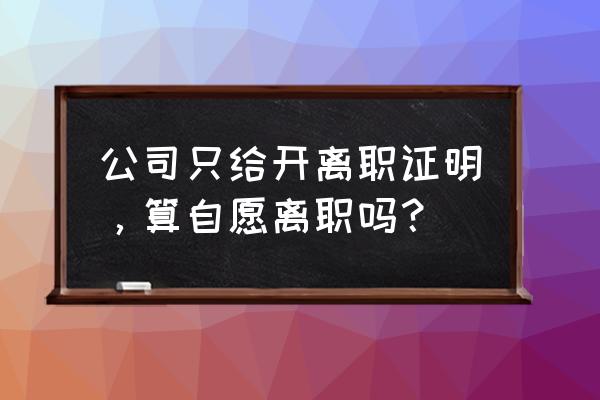 离职证明怎么看出是被辞退的 公司只给开离职证明，算自愿离职吗？