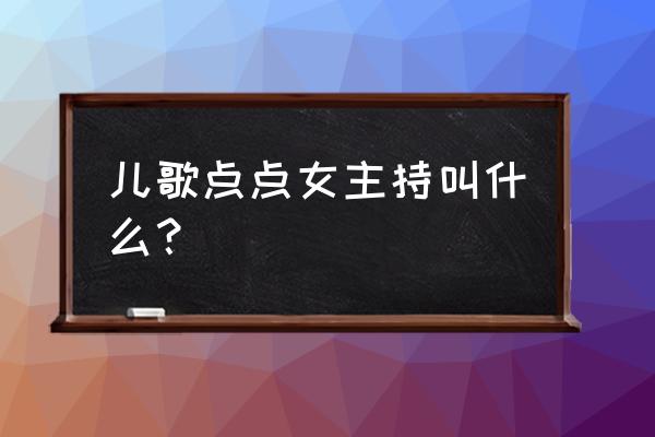 儿歌点点为什么总是没有声音 儿歌点点女主持叫什么？