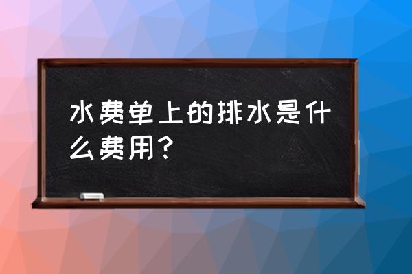 处理废水的费用是什么费用 水费单上的排水是什么费用？