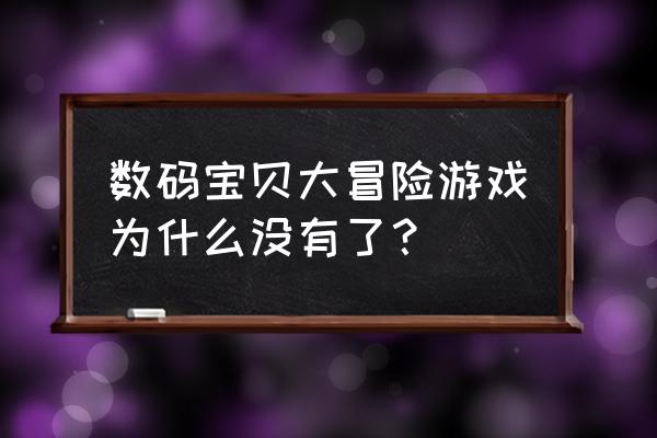 数码宝贝大冒险攻略图文 数码宝贝大冒险游戏为什么没有了？