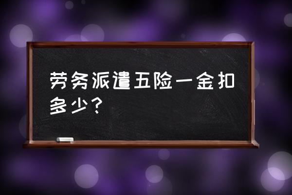 医院第三方劳务派遣交五险一金吗 劳务派遣五险一金扣多少？