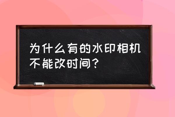 水印相机怎样修改时间日期 为什么有的水印相机不能改时间？