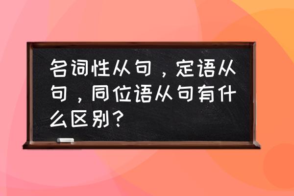 英语中主语从句与同位语从句区别 名词性从句，定语从句，同位语从句有什么区别？