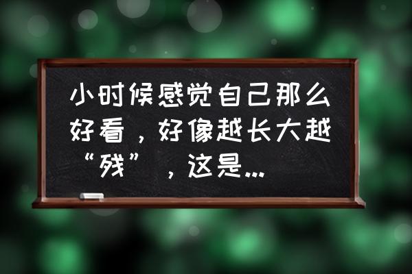 宝宝越养越丑的坏习惯 小时候感觉自己那么好看，好像越长大越“残”，这是为什么？