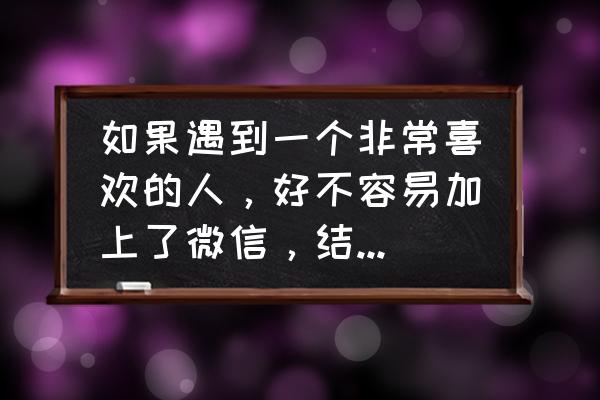 怎样追已经有女朋友的同学 如果遇到一个非常喜欢的人，好不容易加上了微信，结果发现了人家有对象，我该怎么办呢？