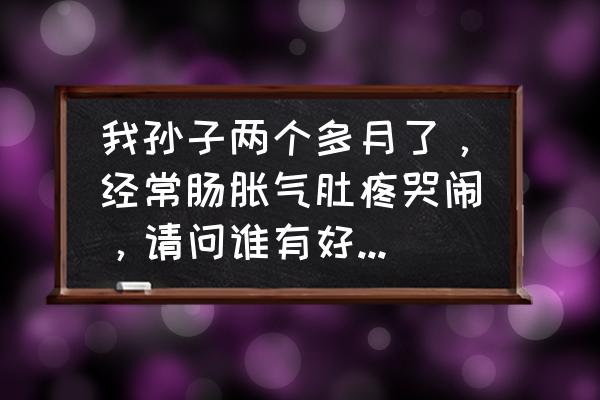 宝宝解决腹胀的方法 我孙子两个多月了，经常肠胀气肚疼哭闹，请问谁有好的方法？