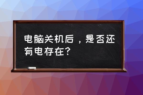 笔记本关机后第二天开机电量下降 电脑关机后，是否还有电存在？