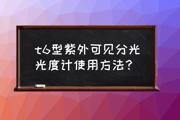 湖北全自动紫外分光测油仪安装 t6型紫外可见分光光度计使用方法？