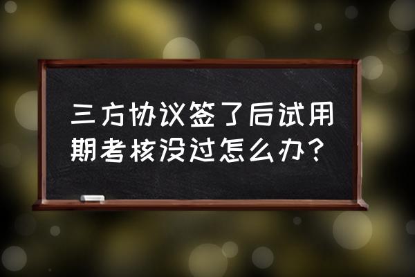 试用期什么都不会怎么办 三方协议签了后试用期考核没过怎么办？