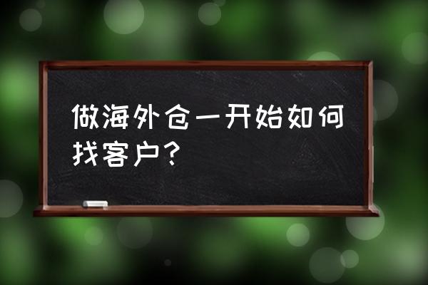 货代怎么找需要海外仓的客户 做海外仓一开始如何找客户？