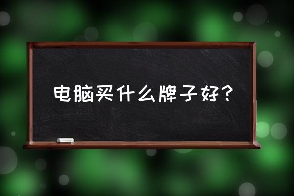 怎么看电脑性能最好 电脑买什么牌子好？